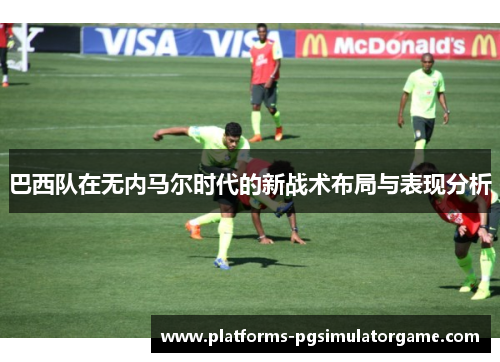 巴西队在无内马尔时代的新战术布局与表现分析