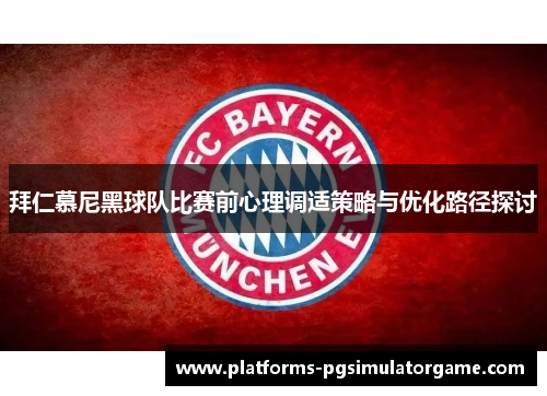 拜仁慕尼黑球队比赛前心理调适策略与优化路径探讨