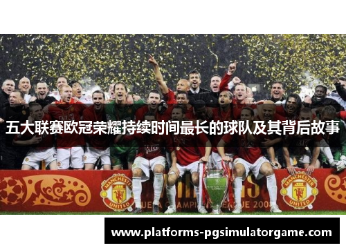 五大联赛欧冠荣耀持续时间最长的球队及其背后故事