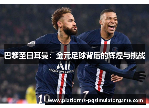巴黎圣日耳曼：金元足球背后的辉煌与挑战