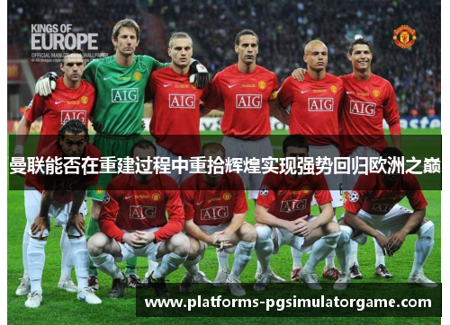 曼联能否在重建过程中重拾辉煌实现强势回归欧洲之巅