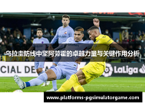 乌拉圭防线中坚阿劳霍的卓越力量与关键作用分析