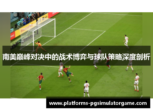 南美巅峰对决中的战术博弈与球队策略深度剖析