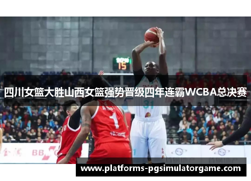 四川女篮大胜山西女篮强势晋级四年连霸WCBA总决赛