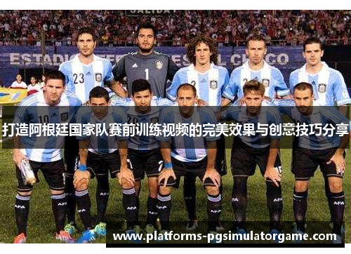 打造阿根廷国家队赛前训练视频的完美效果与创意技巧分享