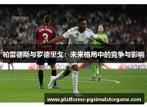 帕雷德斯与罗德里戈：未来格局中的竞争与影响