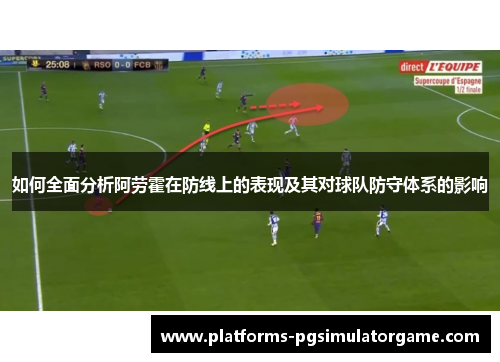 如何全面分析阿劳霍在防线上的表现及其对球队防守体系的影响
