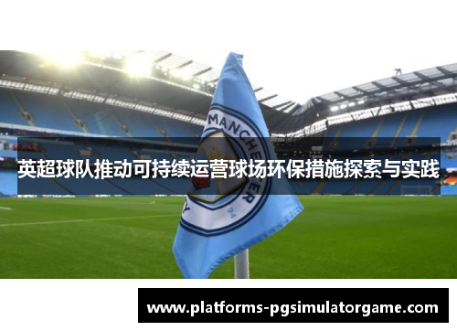 英超球队推动可持续运营球场环保措施探索与实践