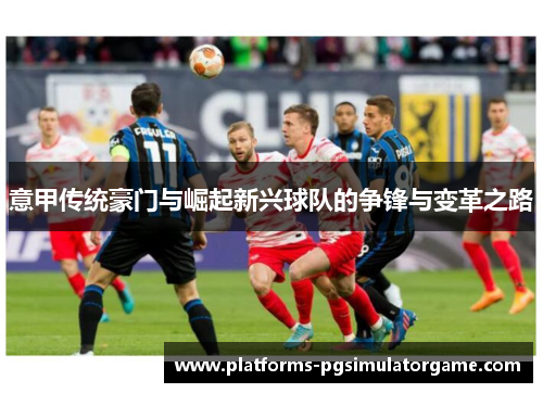 意甲传统豪门与崛起新兴球队的争锋与变革之路