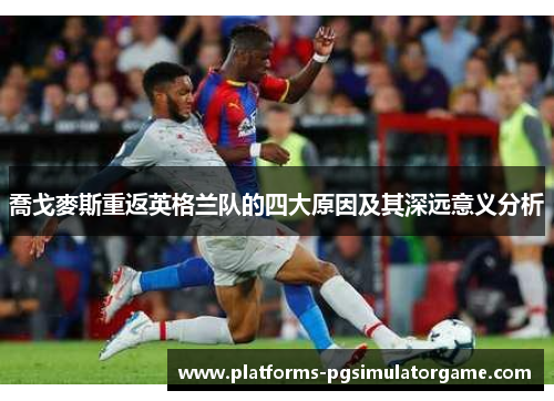 喬戈麥斯重返英格兰队的四大原因及其深远意义分析