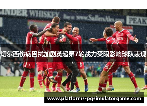 切尔西伤病困扰加剧英超第7轮战力受限影响球队表现