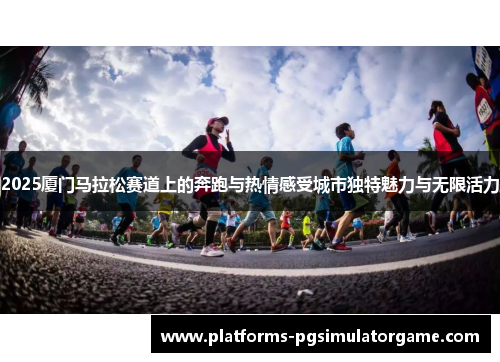2025厦门马拉松赛道上的奔跑与热情感受城市独特魅力与无限活力
