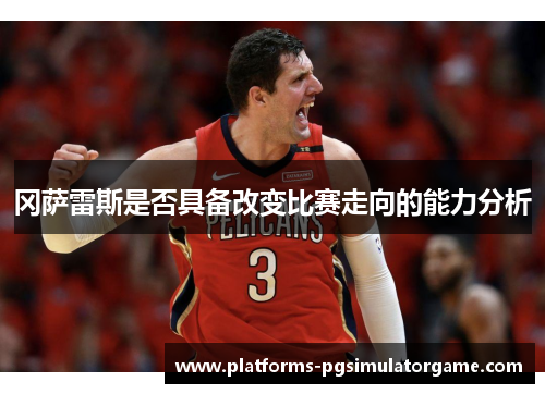 冈萨雷斯是否具备改变比赛走向的能力分析