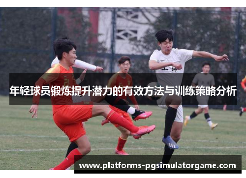 年轻球员锻炼提升潜力的有效方法与训练策略分析