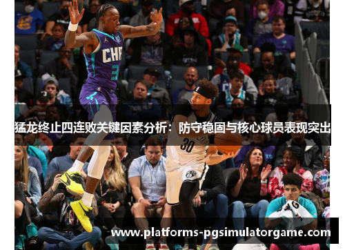 猛龙终止四连败关键因素分析：防守稳固与核心球员表现突出