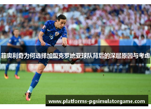 菲奥利奇为何选择加盟克罗地亚球队背后的深层原因与考虑