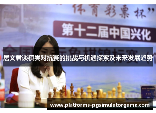 居文君谈棋类对抗赛的挑战与机遇探索及未来发展趋势