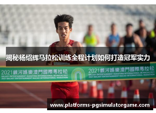 揭秘杨绍辉马拉松训练全程计划如何打造冠军实力
