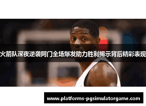 火箭队深夜逆袭阿门全场爆发助力胜利揭示背后精彩表现