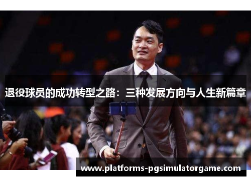 退役球员的成功转型之路：三种发展方向与人生新篇章