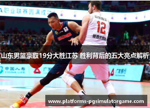 山东男篮豪取19分大胜江苏 胜利背后的五大亮点解析