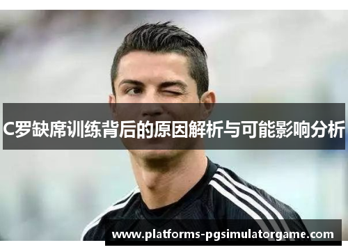 C罗缺席训练背后的原因解析与可能影响分析