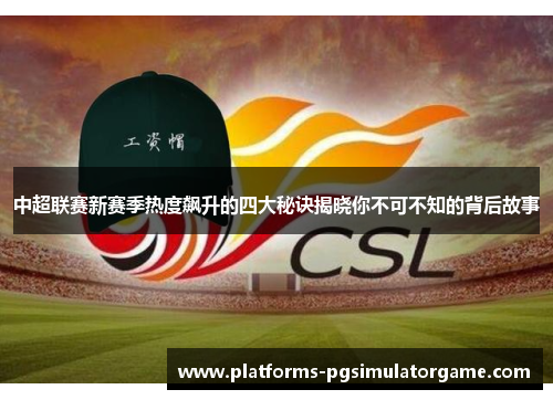 中超联赛新赛季热度飙升的四大秘诀揭晓你不可不知的背后故事