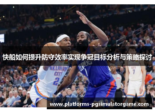 快船如何提升防守效率实现争冠目标分析与策略探讨