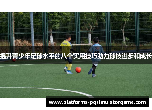 提升青少年足球水平的八个实用技巧助力球技进步和成长