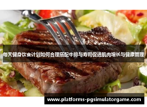 每天健身饮食计划如何合理搭配牛排与寿司促进肌肉增长与健康管理
