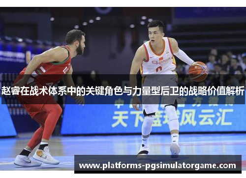 赵睿在战术体系中的关键角色与力量型后卫的战略价值解析
