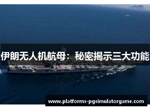 伊朗无人机航母：秘密揭示三大功能