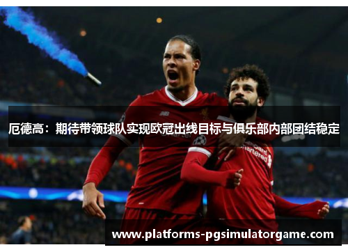 厄德高：期待带领球队实现欧冠出线目标与俱乐部内部团结稳定