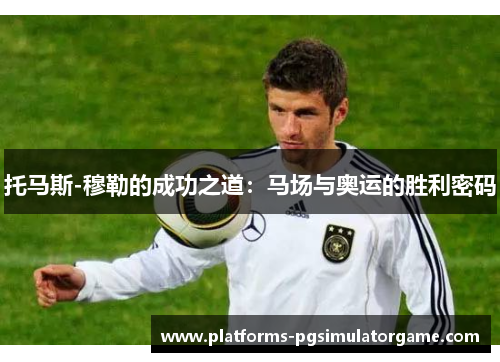 托马斯-穆勒的成功之道：马场与奥运的胜利密码