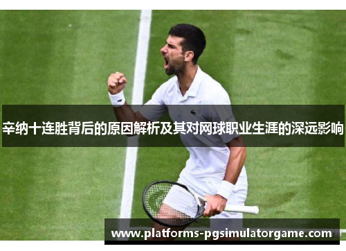 辛纳十连胜背后的原因解析及其对网球职业生涯的深远影响
