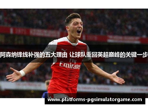 阿森纳锋线补强的五大理由 让球队重回英超巅峰的关键一步