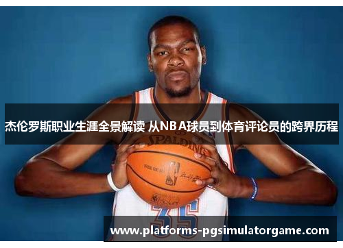 杰伦罗斯职业生涯全景解读 从NBA球员到体育评论员的跨界历程