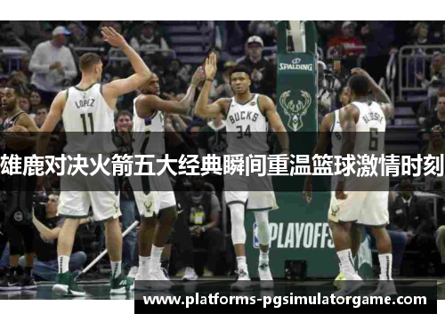雄鹿对决火箭五大经典瞬间重温篮球激情时刻