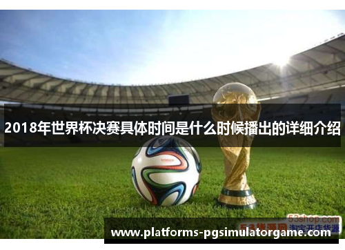 2018年世界杯决赛具体时间是什么时候播出的详细介绍