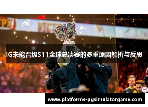 IG未能晋级S11全球总决赛的多重原因解析与反思