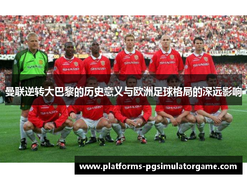 曼联逆转大巴黎的历史意义与欧洲足球格局的深远影响