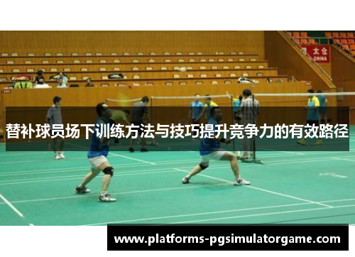 替补球员场下训练方法与技巧提升竞争力的有效路径