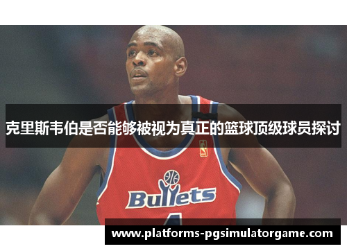 克里斯韦伯是否能够被视为真正的篮球顶级球员探讨