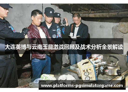 大连英博与云南玉昆激战回顾及战术分析全景解读