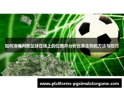 如何准确判断足球在场上的位置并分析比赛走势的方法与技巧