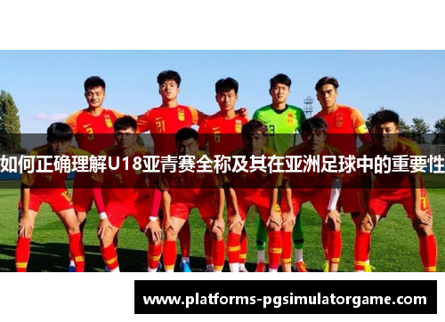 如何正确理解U18亚青赛全称及其在亚洲足球中的重要性