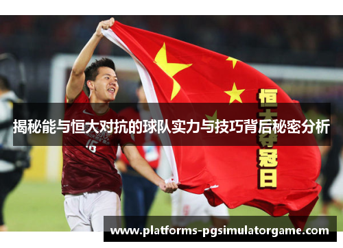 揭秘能与恒大对抗的球队实力与技巧背后秘密分析