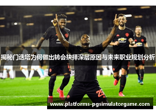 揭秘门迭塔为何做出转会抉择深层原因与未来职业规划分析