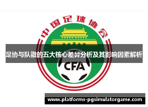 足协与队徽的五大核心差异分析及其影响因素解析