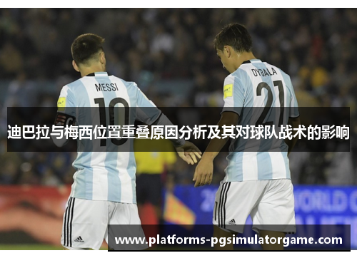 迪巴拉与梅西位置重叠原因分析及其对球队战术的影响